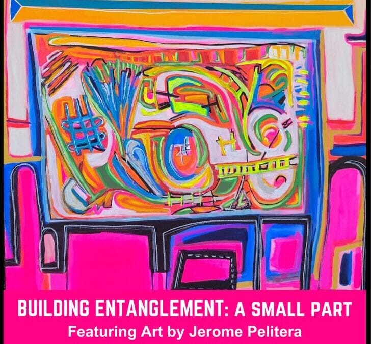 “Building Entanglement: A Small Part” Featuring Art by Jerome Pelitera